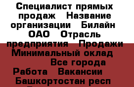 Специалист прямых продаж › Название организации ­ Билайн, ОАО › Отрасль предприятия ­ Продажи › Минимальный оклад ­ 15 000 - Все города Работа » Вакансии   . Башкортостан респ.,Баймакский р-н